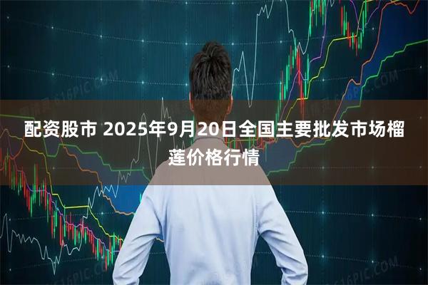 配资股市 2025年9月20日全国主要批发市场榴莲价格行情