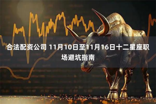 合法配资公司 11月10日至11月16日十二星座职场避坑指南