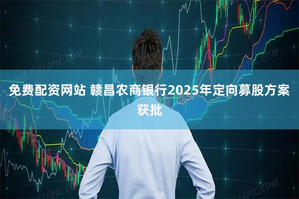 免费配资网站 赣昌农商银行2025年定向募股方案获批