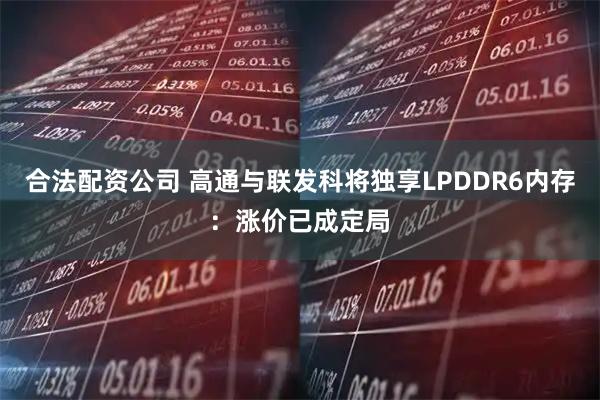 合法配资公司 高通与联发科将独享LPDDR6内存：涨价已成定局