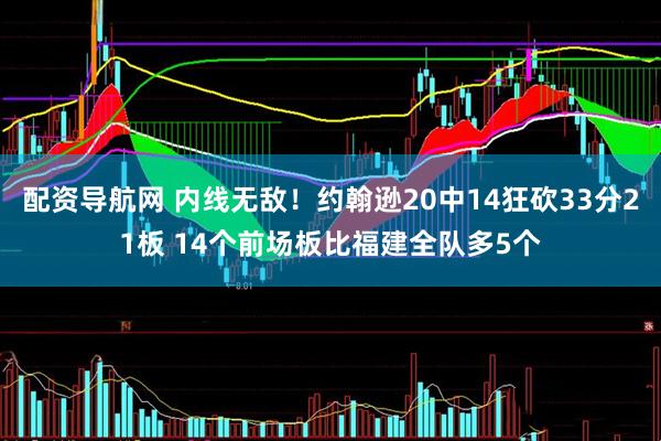 配资导航网 内线无敌！约翰逊20中14狂砍33分21板 14个前场板比福建全队多5个