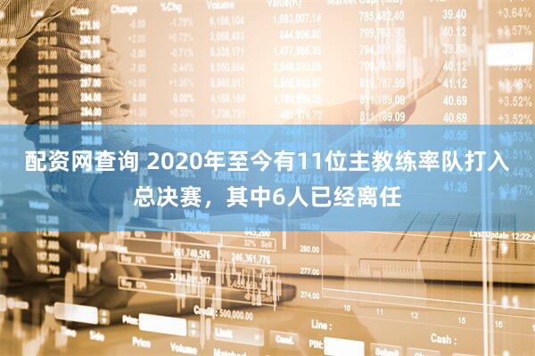 配资网查询 2020年至今有11位主教练率队打入总决赛，其中6人已经离任