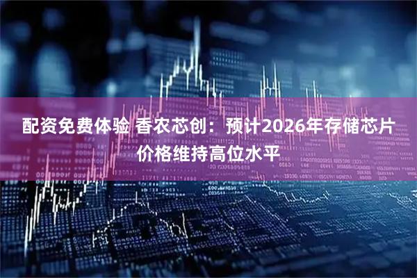 配资免费体验 香农芯创：预计2026年存储芯片价格维持高位水平
