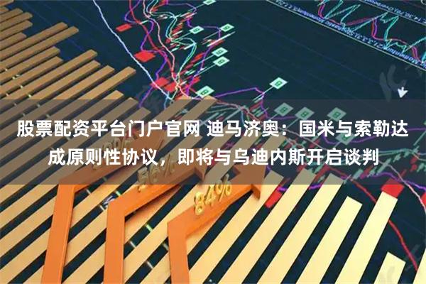 股票配资平台门户官网 迪马济奥：国米与索勒达成原则性协议，即将与乌迪内斯开启谈判