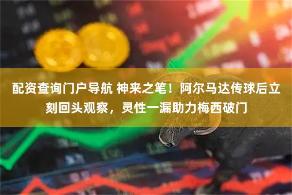 配资查询门户导航 神来之笔！阿尔马达传球后立刻回头观察，灵性一漏助力梅西破门