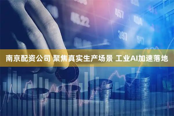 南京配资公司 聚焦真实生产场景 工业AI加速落地