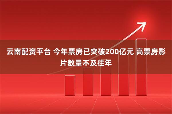 云南配资平台 今年票房已突破200亿元 高票房影片数量不及往年